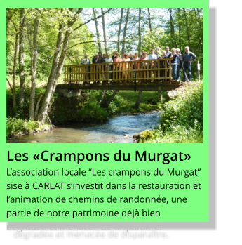 Les «Crampons du Murgat» L’association locale “Les crampons du Murgat” sise à CARLAT s’investit dans la restauration et l’animation de chemins de randonnée, une partie de notre patrimoine déjà bien dégradée et menacée de disparaître.