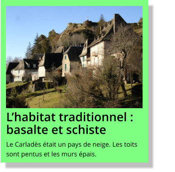 L’habitat traditionnel : basalte et schiste Le Carladès était un pays de neige. Les toits sont pentus et les murs épais.